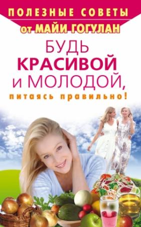 Обложка книги «Будь красивой и молодой, питаясь правильно!» — Майя Гогулан