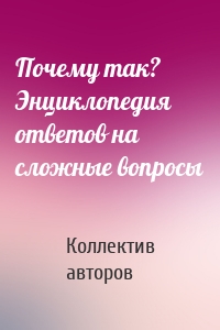 Почему так? Энциклопедия ответов на сложные вопросы