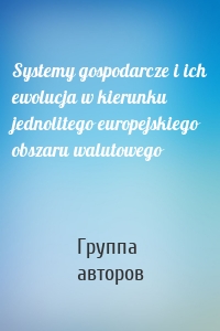 Systemy gospodarcze i ich ewolucja w kierunku jednolitego europejskiego obszaru walutowego