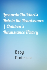 Leonardo Da Vinci's Role in the Renaissance | Children's Renaissance History
