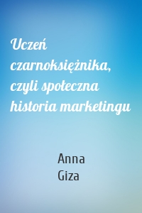 Uczeń czarnoksiężnika, czyli społeczna historia marketingu