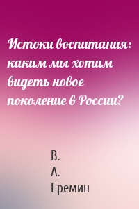 Истоки воспитания: каким мы хотим видеть новое поколение в России?