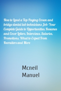 How to Land a Top-Paying Crown and bridge dental lab technicians Job: Your Complete Guide to Opportunities, Resumes and Cover Letters, Interviews, Salaries, Promotions, What to Expect From Recruiters and More