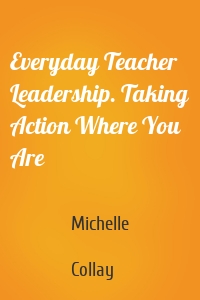 Everyday Teacher Leadership. Taking Action Where You Are