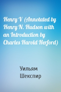Henry V (Annotated by Henry N. Hudson with an Introduction by Charles Harold Herford)