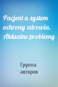 Pacjent a system ochrony zdrowia. Aktualne problemy