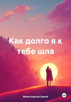 Обложка книги «Как долго я к тебе шла» — Сергей Монастырский