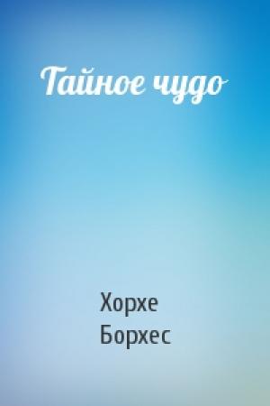 Обложка книги «Тайное чудо» — Хорхе Борхес