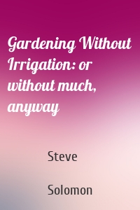 Gardening Without Irrigation: or without much, anyway