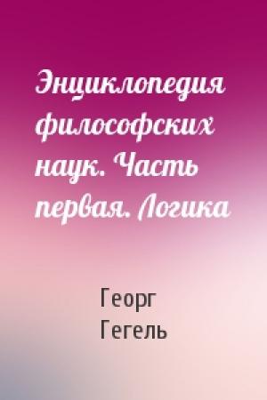 Обложка книги «Энциклопедия философских наук. Часть первая. Логика» — Георг Гегель