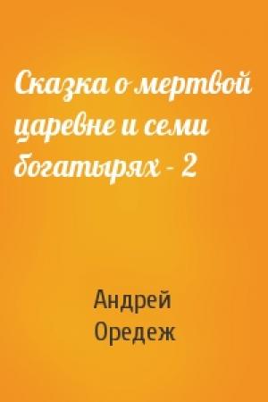 Обложка книги «Сказка о мертвой царевне и семи богатырях - 2» — Андрей Оредеж