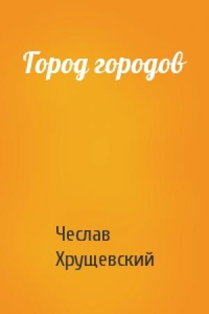 Обложка книги «Город городов» — Чеслав Хрущевский