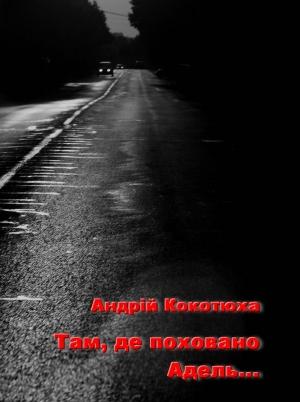 Обложка книги «Там, де поховано Адель...» — Андрей Анатольевич Кокотюха