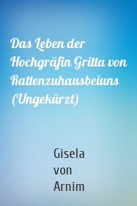 Das Leben der Hochgräfin Gritta von Rattenzuhausbeiuns (Ungekürzt)