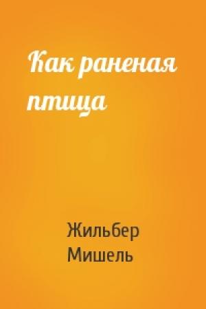 Обложка книги «Как раненая птица» — Жильбер Мишель