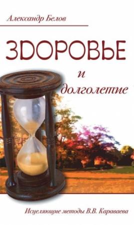 Обложка книги «Здоровье и долголетие. Исцеляющие методы В. В. Караваева» — Александр Белов
