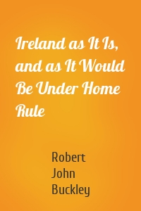 Ireland as It Is, and as It Would Be Under Home Rule