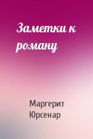Обложка книги «Заметки к роману» — Маргерит Юрсенар