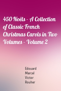 450 Noëls - A Collection of Classic French Christmas Carols in Two Volumes - Volume 2