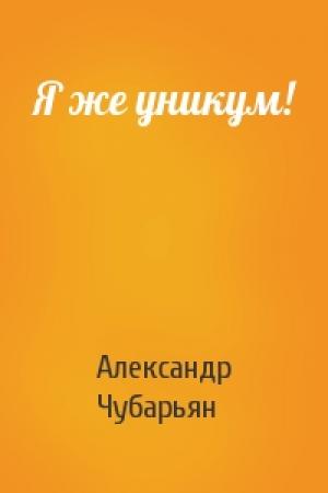 Обложка книги «Я же уникум!» — Александр Чубарьян