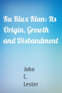 Ku Klux Klan: Its Origin, Growth and Disbandment