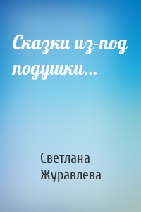 Сказки из-под подушки…