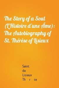 The Story of a Soul (L'Histoire d'une Âme): The Autobiography of St. Thérèse of Lisieux