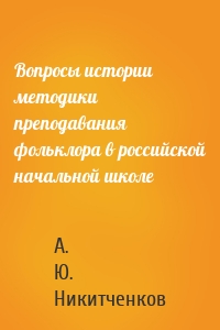 Вопросы истории методики преподавания фольклора в российской начальной школе