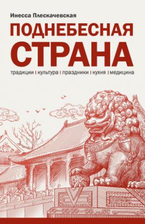 Обложка книги «Поднебесная страна. Традиции, культура, праздники, кухня, медицина» — Инесса Плескачевская
