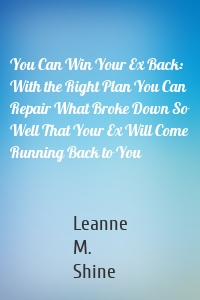 You Can Win Your Ex Back: With the Right Plan You Can Repair What Broke Down So Well That Your Ex Will Come Running Back to You