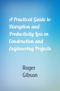 A Practical Guide to Disruption and Productivity Loss on Construction and Engineering Projects