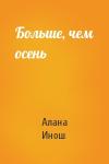 Алана Инош - Больше, чем осень