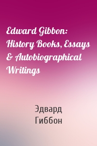 Edward Gibbon: History Books, Essays & Autobiographical Writings