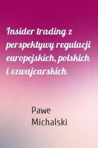 Insider trading z perspektywy regulacji europejskich, polskich i szwajcarskich