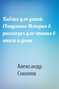 Библия для детей. Священная История в рассказах для чтения в школе и дома