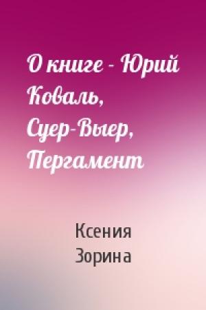Обложка книги «О книге - Юрий Коваль, Суер-Выер, Пергамент» — Ксения Зорина