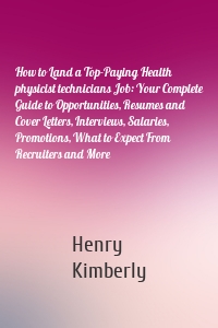 How to Land a Top-Paying Health physicist technicians Job: Your Complete Guide to Opportunities, Resumes and Cover Letters, Interviews, Salaries, Promotions, What to Expect From Recruiters and More