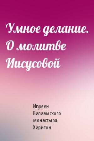 Обложка книги «Умное делание. О молитве Иисусовой» — Игумен Валаамского монастыря Харитон