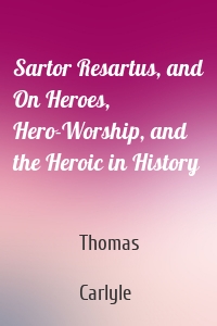 Sartor Resartus, and On Heroes, Hero-Worship, and the Heroic in History