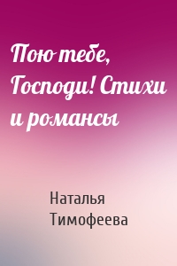 Пою тебе, Господи! Стихи и романсы