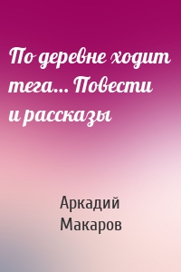 По деревне ходит тега… Повести и рассказы