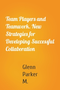 Team Players and Teamwork. New Strategies for Developing Successful Collaboration