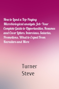 How to Land a Top-Paying Microbiological analysts Job: Your Complete Guide to Opportunities, Resumes and Cover Letters, Interviews, Salaries, Promotions, What to Expect From Recruiters and More