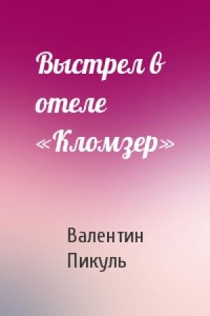 Обложка книги «Выстрел в отеле «Кломзер»» — Валентин Саввич Пикуль