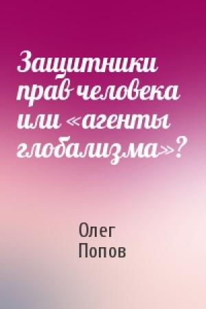Обложка книги «Защитники прав человека или «агенты глобализма»?» — Олег Попов