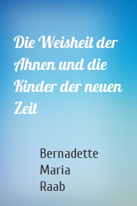 Die Weisheit der Ahnen und die Kinder der neuen Zeit