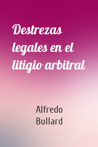 Destrezas legales en el litigio arbitral