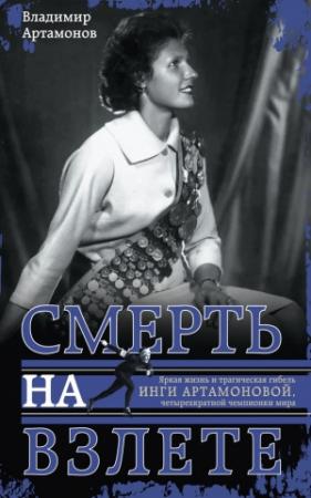 Обложка книги «Инга Артамонова. Смерть на взлете. Яркая жизнь и трагическая гибель четырехкратной чемпионки мира» — Владимир Артамонов