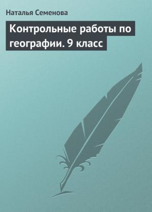Обложка книги «Контрольные работы по географии. 9 класс» — Наталья Семенова