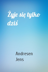 Żyje się tylko dziś
